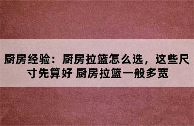 厨房经验：厨房拉篮怎么选，这些尺寸先算好 厨房拉篮一般多宽